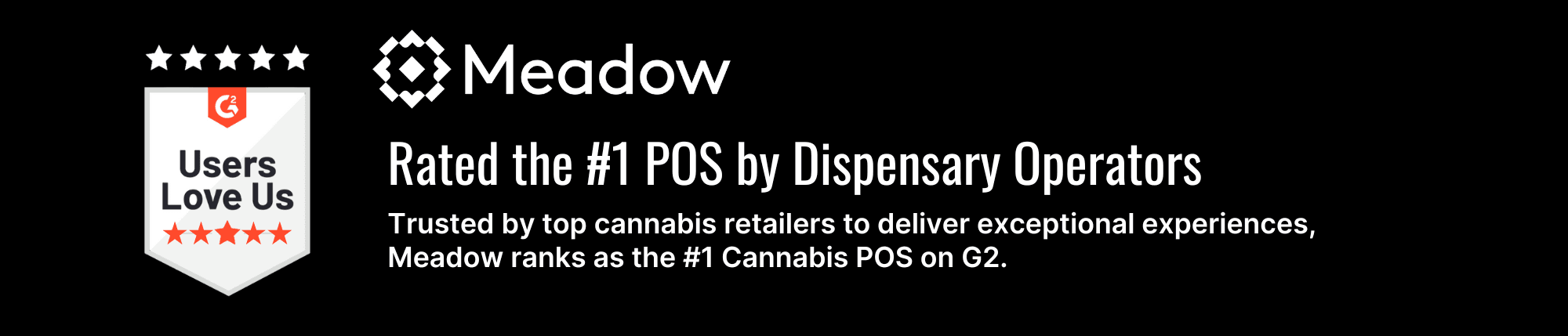 Trusted by top cannabis retailers to deliver exceptional experiences, Meadow ranks as the #1 Cannabis POS on G2.